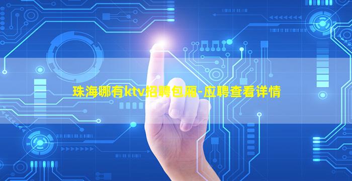 珠海哪有ktv招聘包厢-应聘查看详情