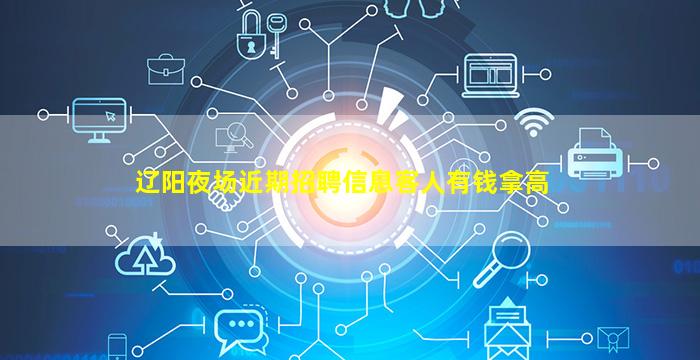辽阳夜场近期招聘信息客人有钱拿高